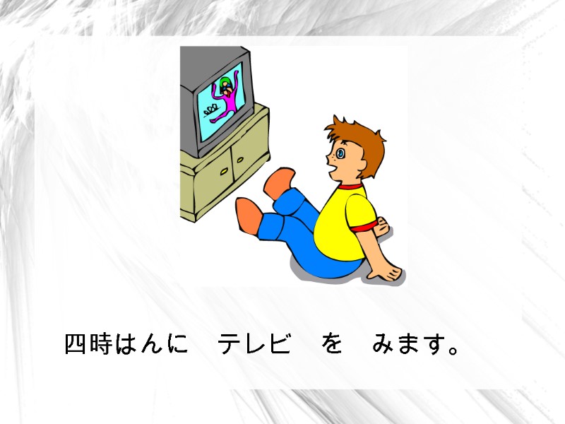 四時はんに テレビ を みます。